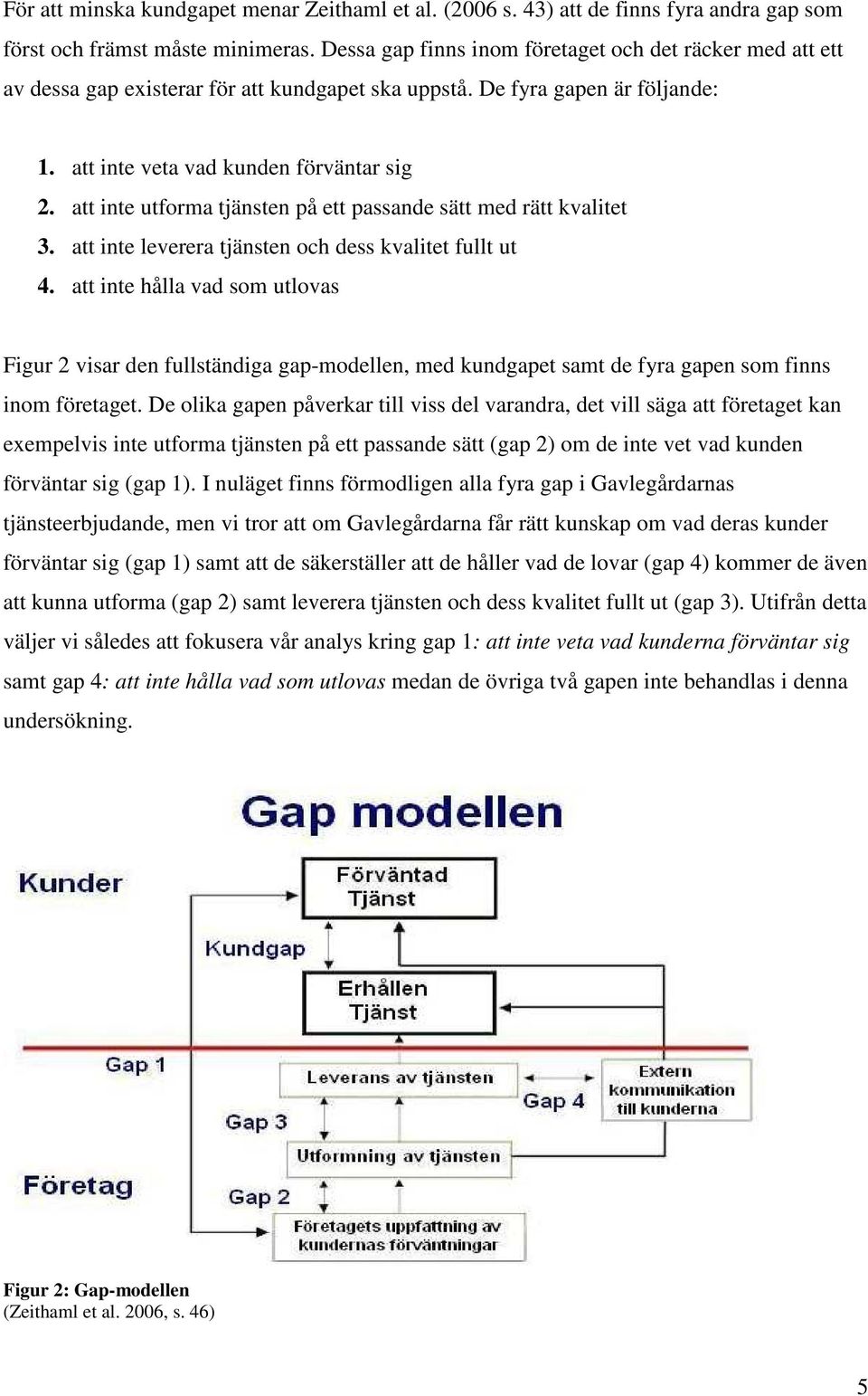 att inte utforma tjänsten på ett passande sätt med rätt kvalitet 3. att inte leverera tjänsten och dess kvalitet fullt ut 4.