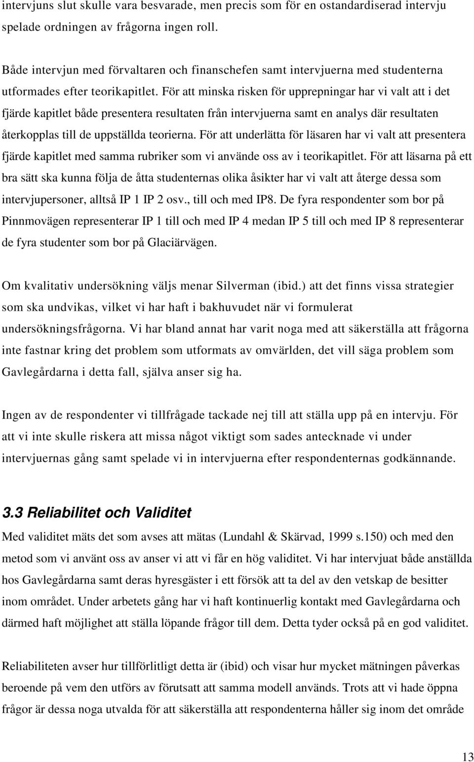 För att minska risken för upprepningar har vi valt att i det fjärde kapitlet både presentera resultaten från intervjuerna samt en analys där resultaten återkopplas till de uppställda teorierna.