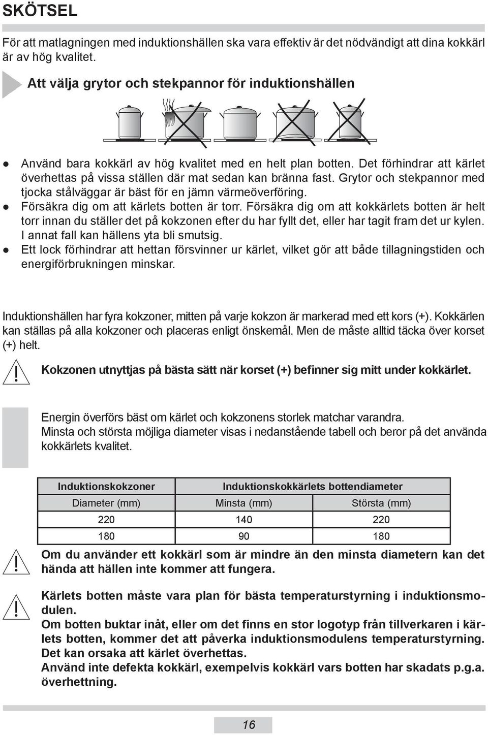 Grytor och stekpannor med tjocka stålväggar är bäst för en jämn värmeöverföring. Försäkra dig om att kärlets botten är torr.