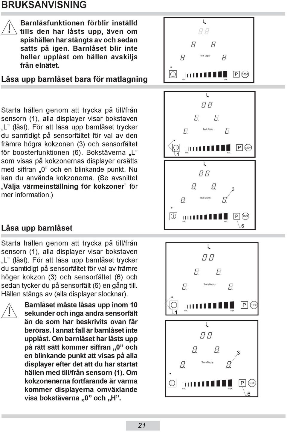 Låsa upp barnlåset bara för matlagning Starta hällen genom att trycka på till/från sensorn (1), alla displayer visar bokstaven L (låst).