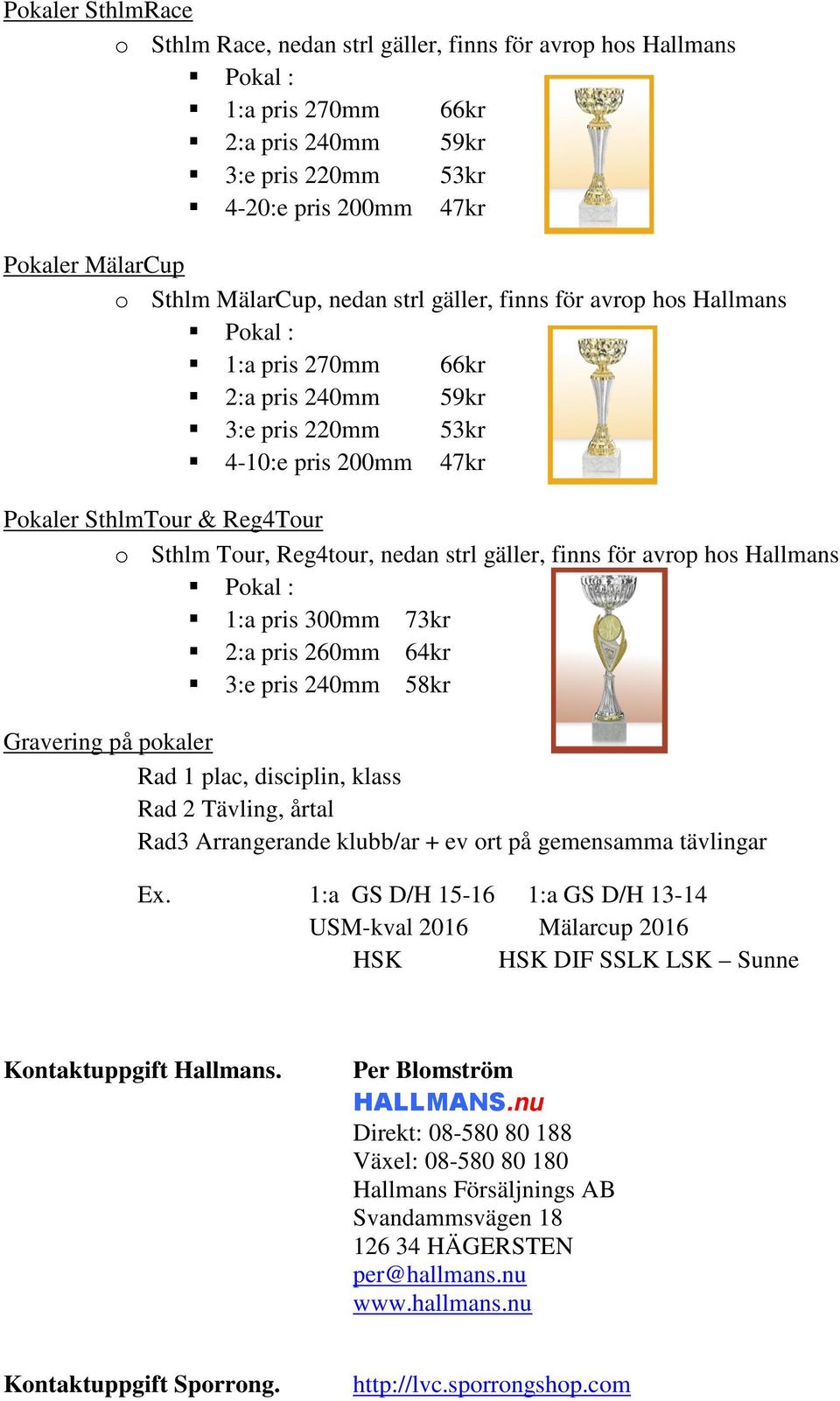 Reg4tour, nedan strl gäller, finns för avrop hos Hallmans Pokal : 1:a pris 300mm 73kr 2:a pris 260mm 64kr 3:e pris 240mm 58kr Gravering på pokaler Rad 1 plac, disciplin, klass Rad 2 Tävling, årtal