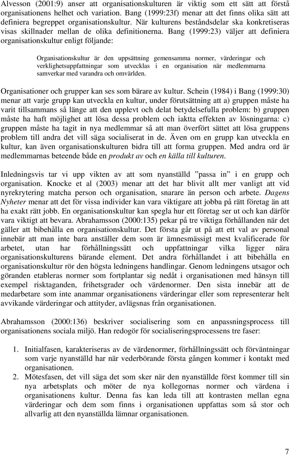 Bang (1999:23) väljer att definiera organisationskultur enligt följande: Organisationskultur är den uppsättning gemensamma normer, värderingar och verklighetsuppfattningar som utvecklas i en