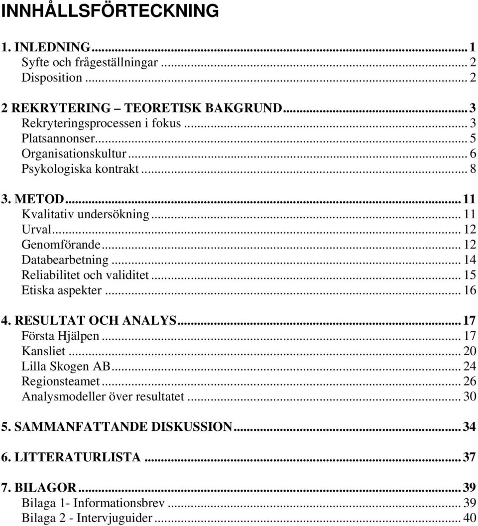 .. 14 Reliabilitet och validitet... 15 Etiska aspekter... 16 4. RESULTAT OCH ANALYS...17 Första Hjälpen... 17 Kansliet... 20 Lilla Skogen AB... 24 Regionsteamet.