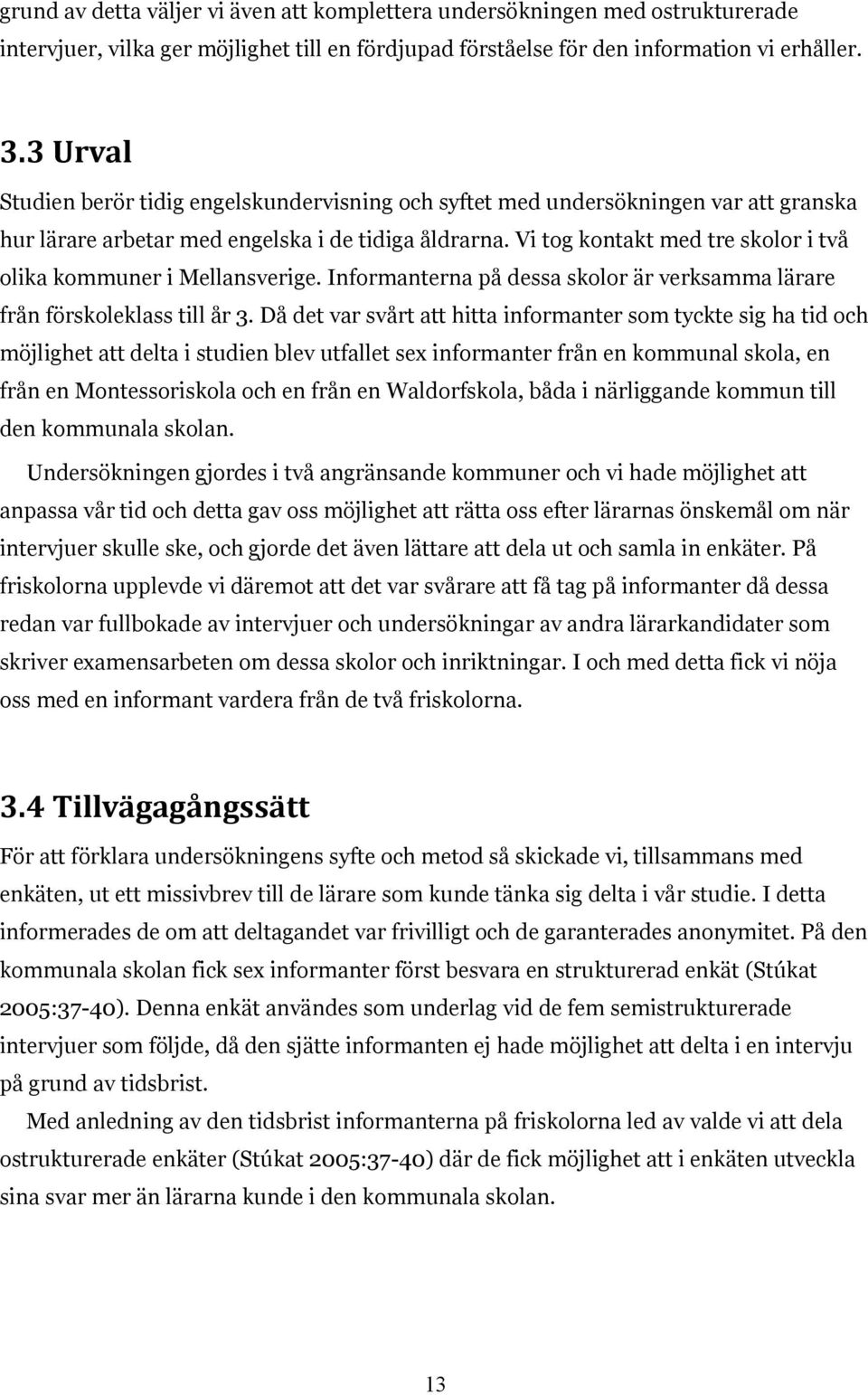 Vi tog kontakt med tre skolor i två olika kommuner i Mellansverige. Informanterna på dessa skolor är verksamma lärare från förskoleklass till år 3.