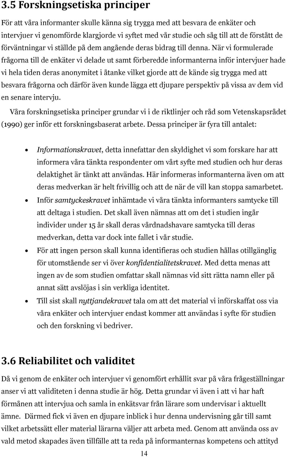 När vi formulerade frågorna till de enkäter vi delade ut samt förberedde informanterna inför intervjuer hade vi hela tiden deras anonymitet i åtanke vilket gjorde att de kände sig trygga med att