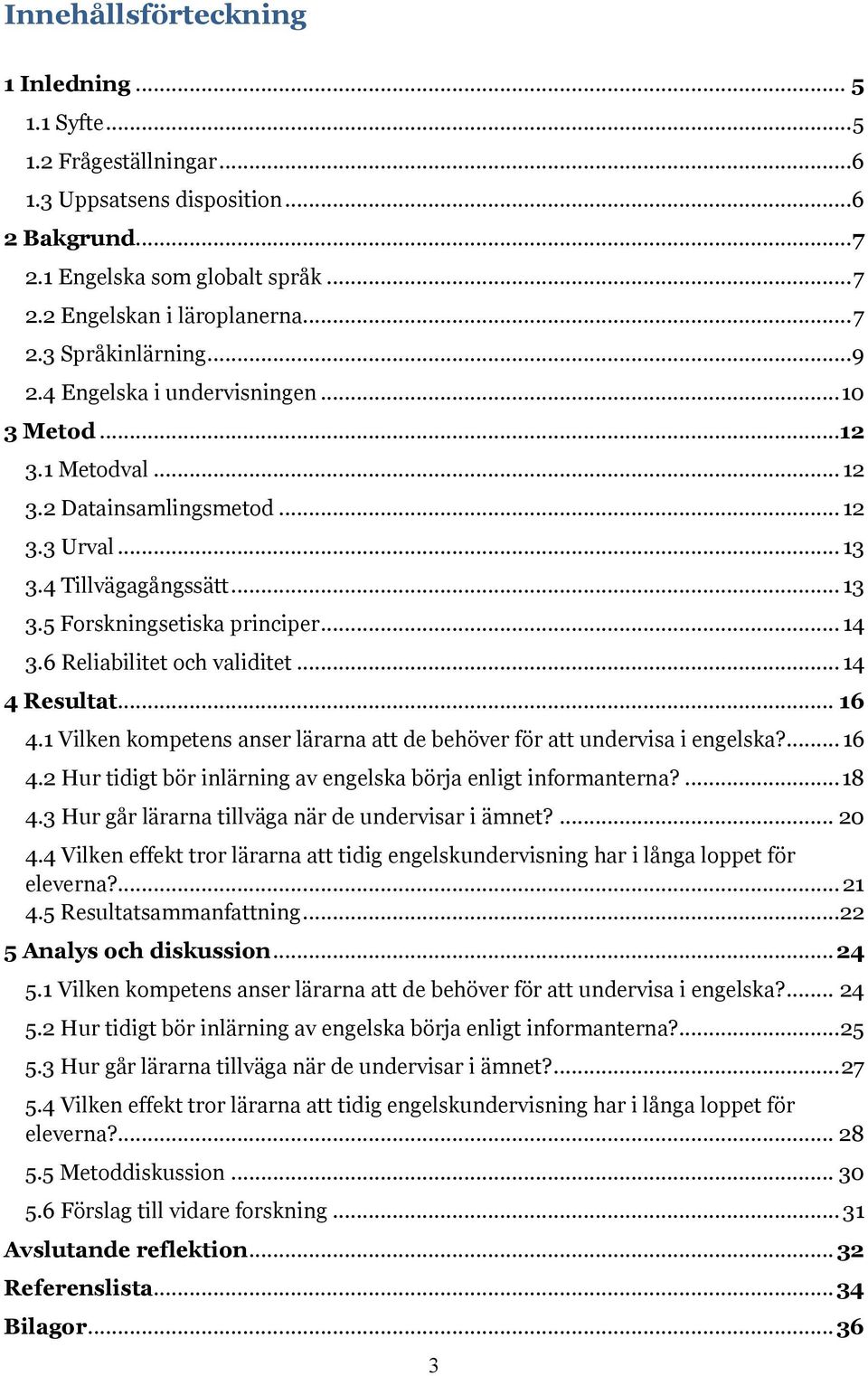 6 Reliabilitet och validitet... 14 4 Resultat... 16 4.1 Vilken kompetens anser lärarna att de behöver för att undervisa i engelska?... 16 4.2 Hur tidigt bör inlärning av engelska börja enligt informanterna?