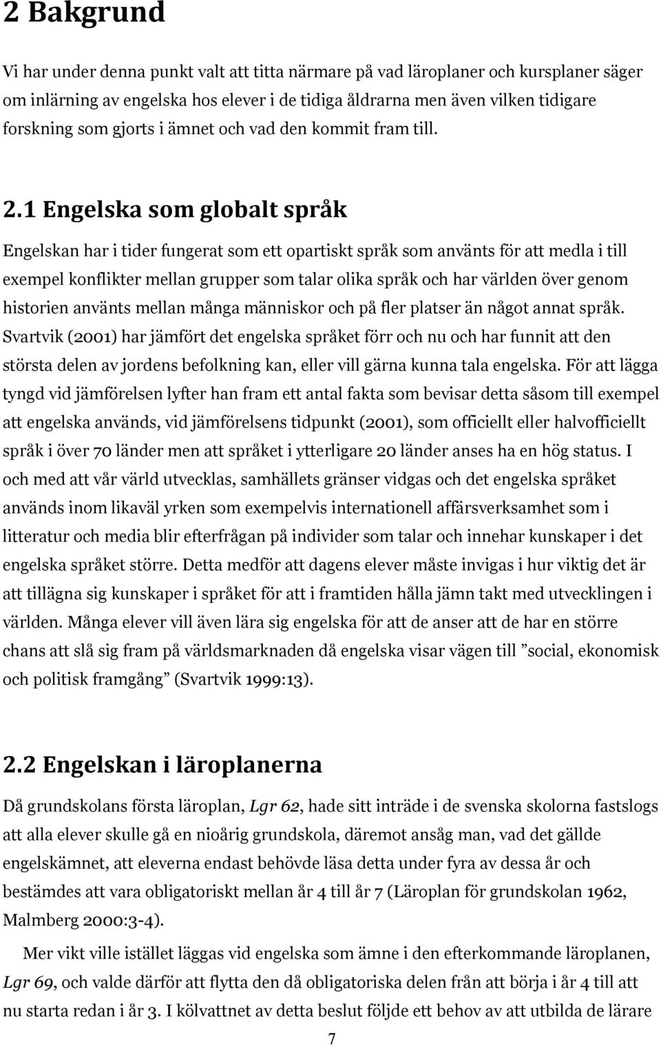 1 Engelska som globalt språk Engelskan har i tider fungerat som ett opartiskt språk som använts för att medla i till exempel konflikter mellan grupper som talar olika språk och har världen över genom