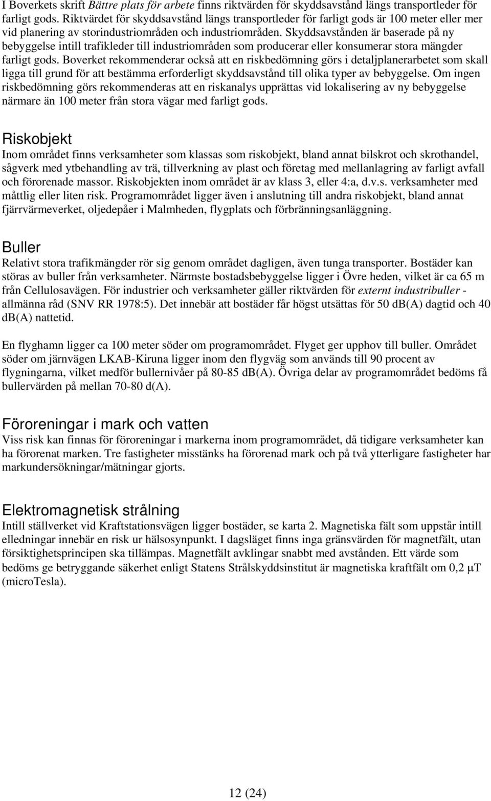 Skyddsavstånden är baserade på ny bebyggelse intill trafikleder till industriområden som producerar eller konsumerar stora mängder farligt gods.