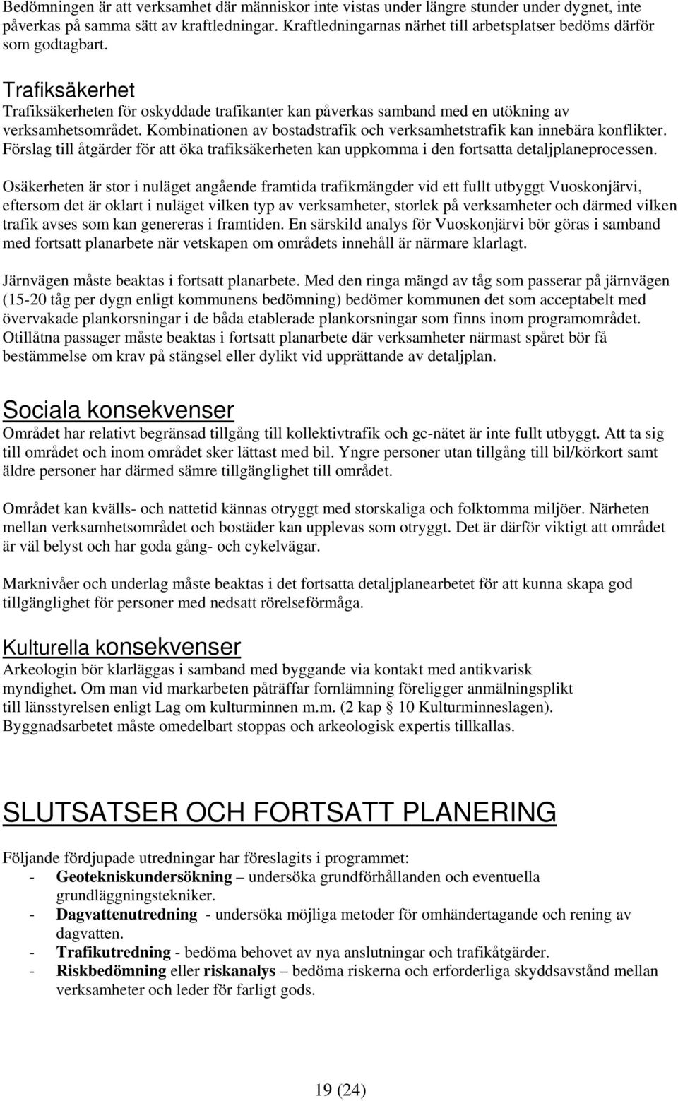 Kombinationen av bostadstrafik och verksamhetstrafik kan innebära konflikter. Förslag till åtgärder för att öka trafiksäkerheten kan uppkomma i den fortsatta detaljplaneprocessen.