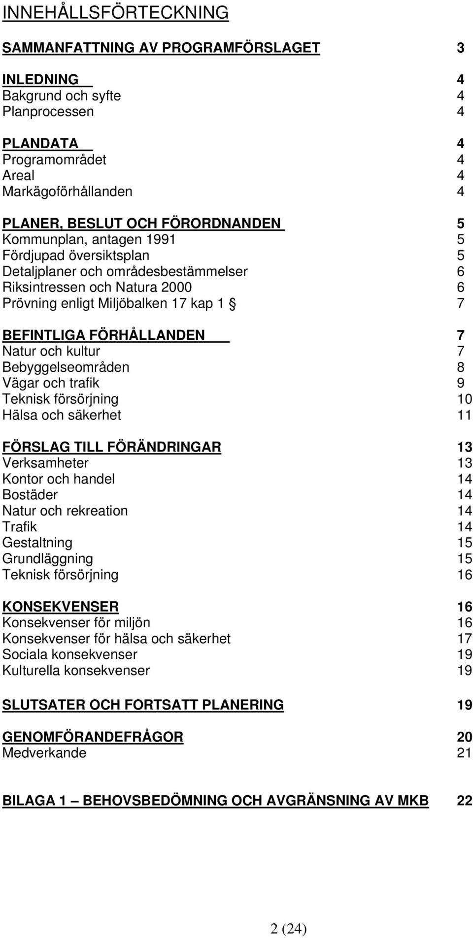 kultur 7 Bebyggelseområden 8 Vägar och trafik 9 Teknisk försörjning 10 Hälsa och säkerhet 11 FÖRSLAG TILL FÖRÄNDRINGAR 13 Verksamheter 13 Kontor och handel 14 Bostäder 14 Natur och rekreation 14