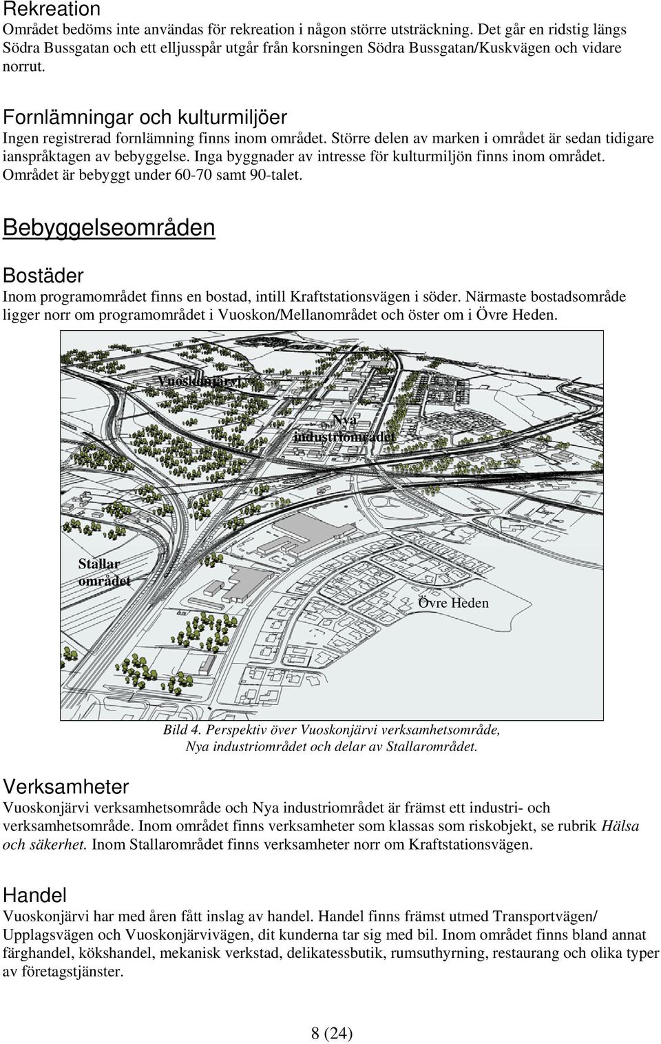 Fornlämningar och kulturmiljöer Ingen registrerad fornlämning finns inom området. Större delen av marken i området är sedan tidigare ianspråktagen av bebyggelse.