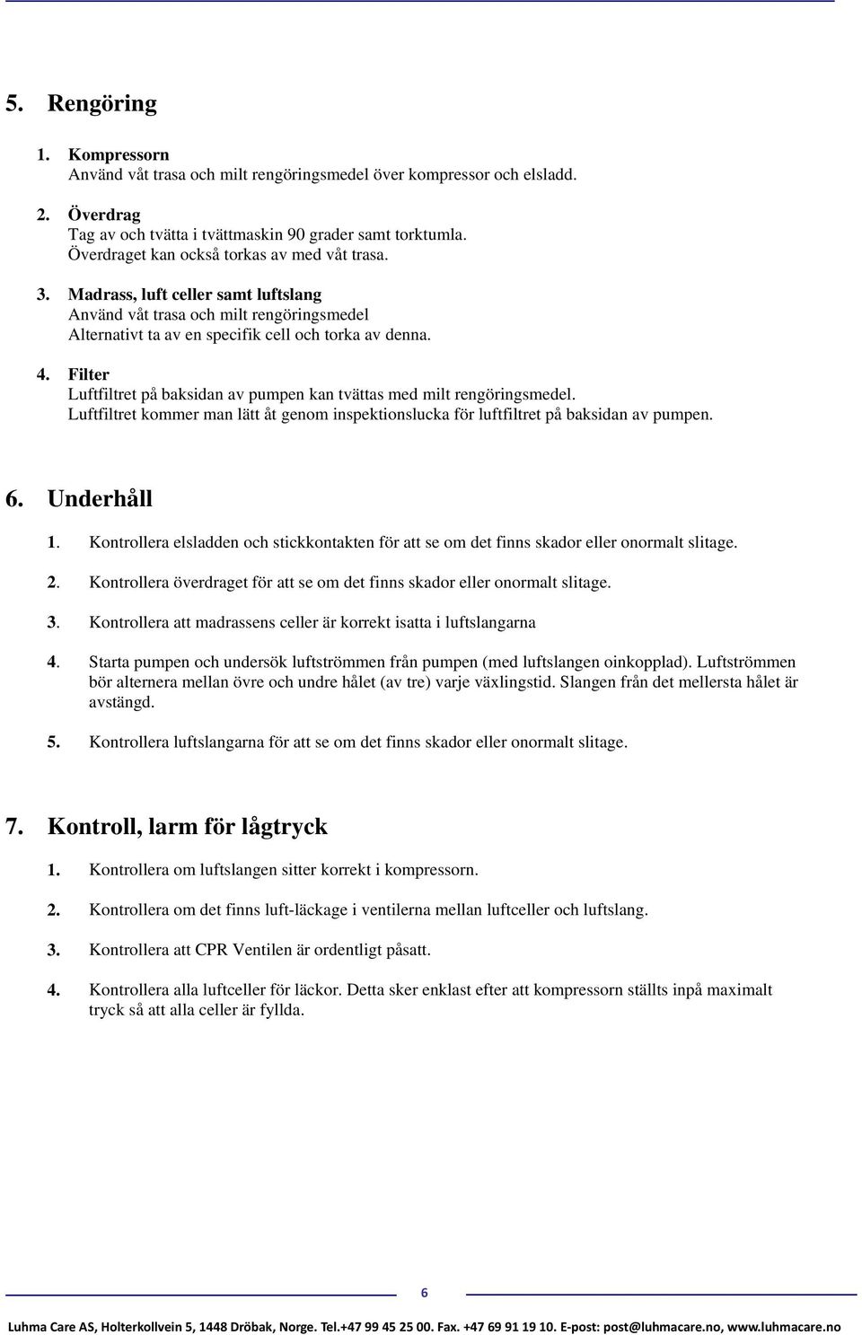 Filter Luftfiltret på baksidan av pumpen kan tvättas med milt rengöringsmedel. Luftfiltret kommer man lätt åt genom inspektionslucka för luftfiltret på baksidan av pumpen. 6. Underhåll 1.