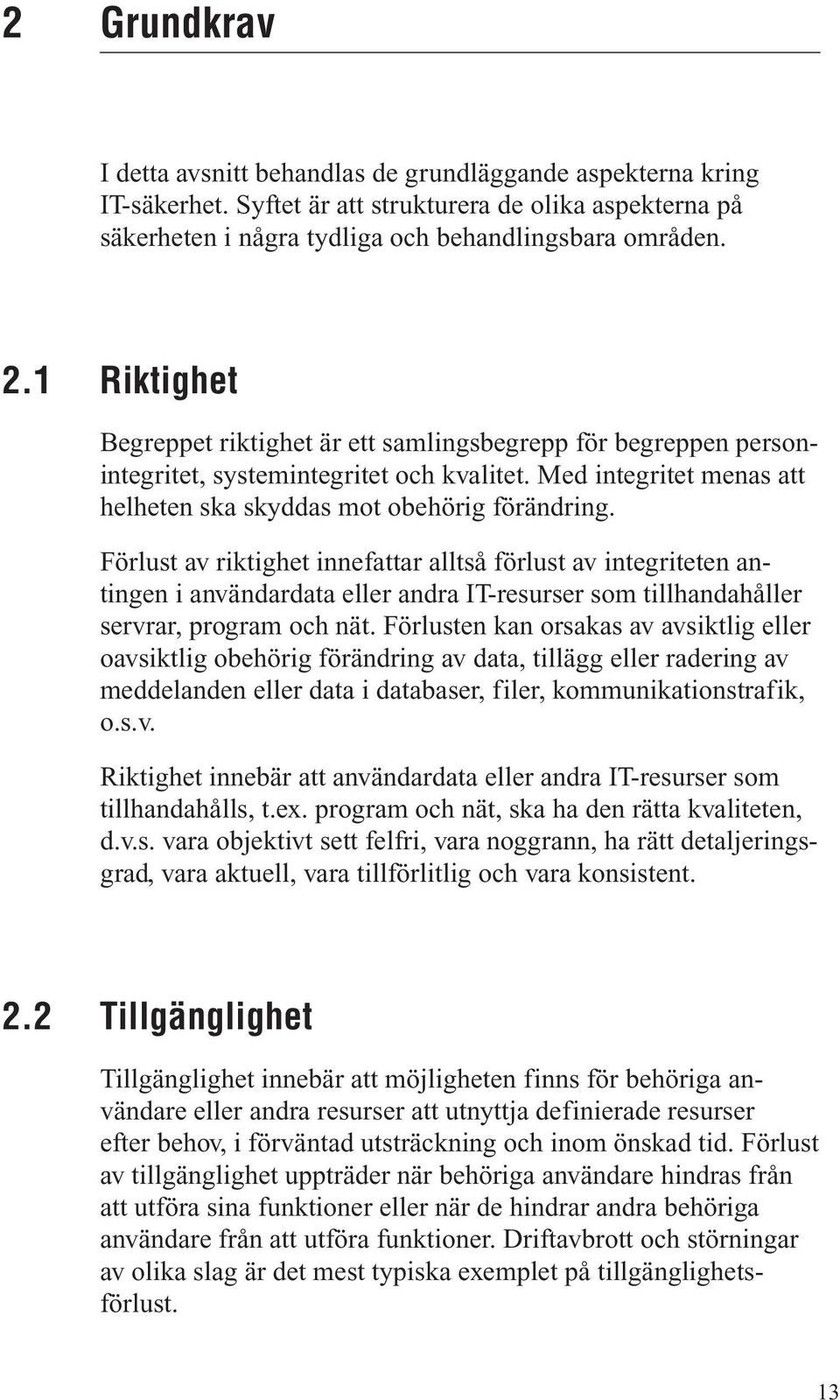 Förlust av riktighet innefattar alltså förlust av integriteten antingen i användardata eller andra IT-resurser som tillhandahåller servrar, program och nät.