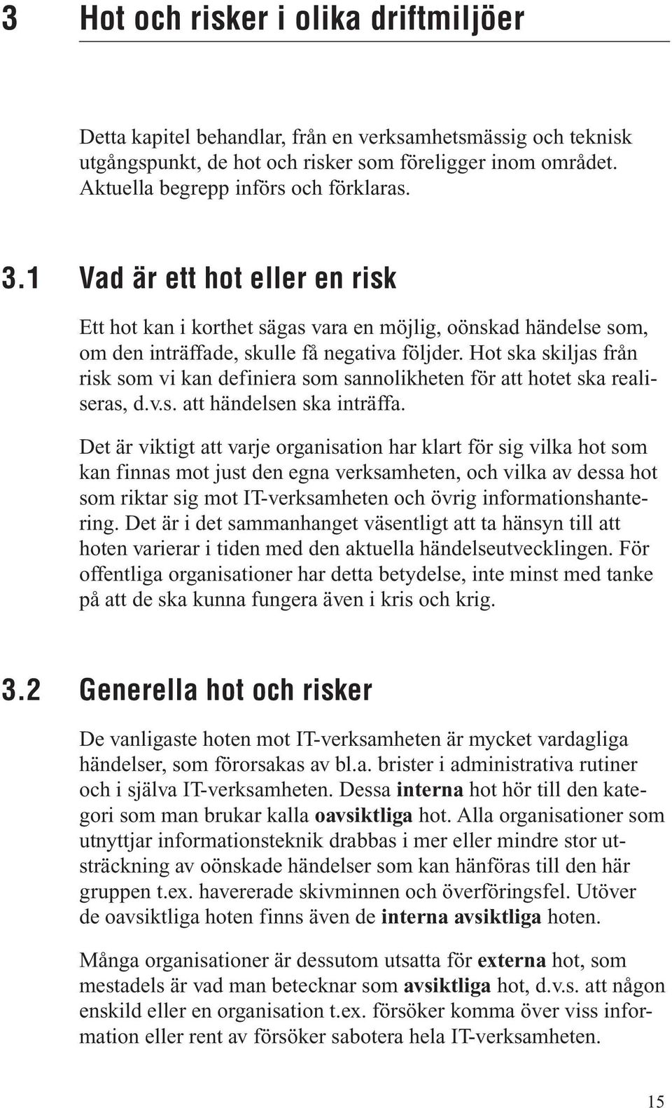 Hot ska skiljas från risk som vi kan definiera som sannolikheten för att hotet ska realiseras, d.v.s. att händelsen ska inträffa.