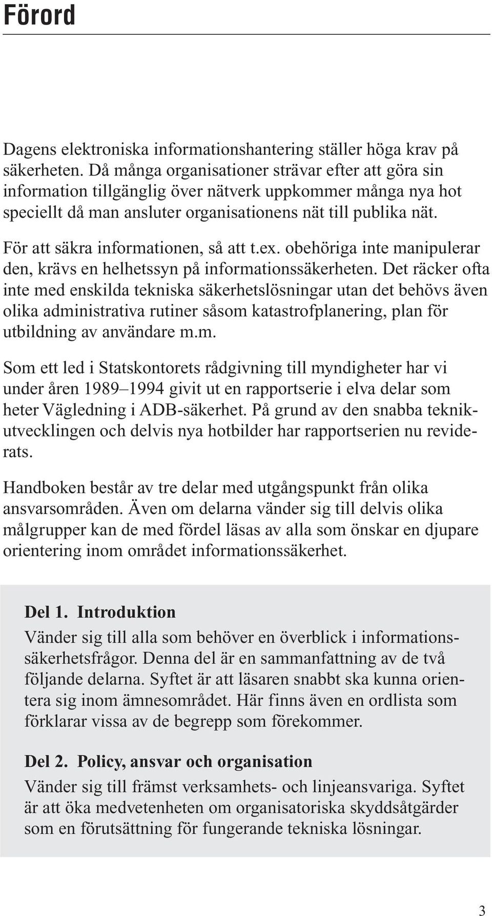 För att säkra informationen, så att t.ex. obehöriga inte manipulerar den, krävs en helhetssyn på informationssäkerheten.