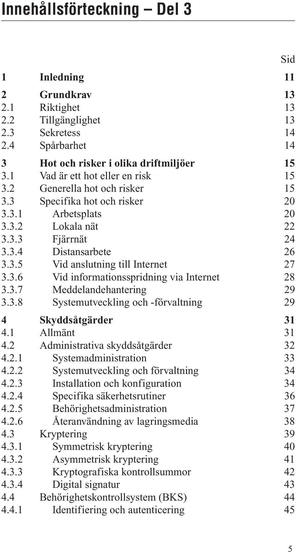 3.6 Vid informationsspridning via Internet 28 3.3.7 Meddelandehantering 29 3.3.8 Systemutveckling och -förvaltning 29 4 Skyddsåtgärder 31 4.1 Allmänt 31 4.2 Administrativa skyddsåtgärder 32 4.2.1 Systemadministration 33 4.