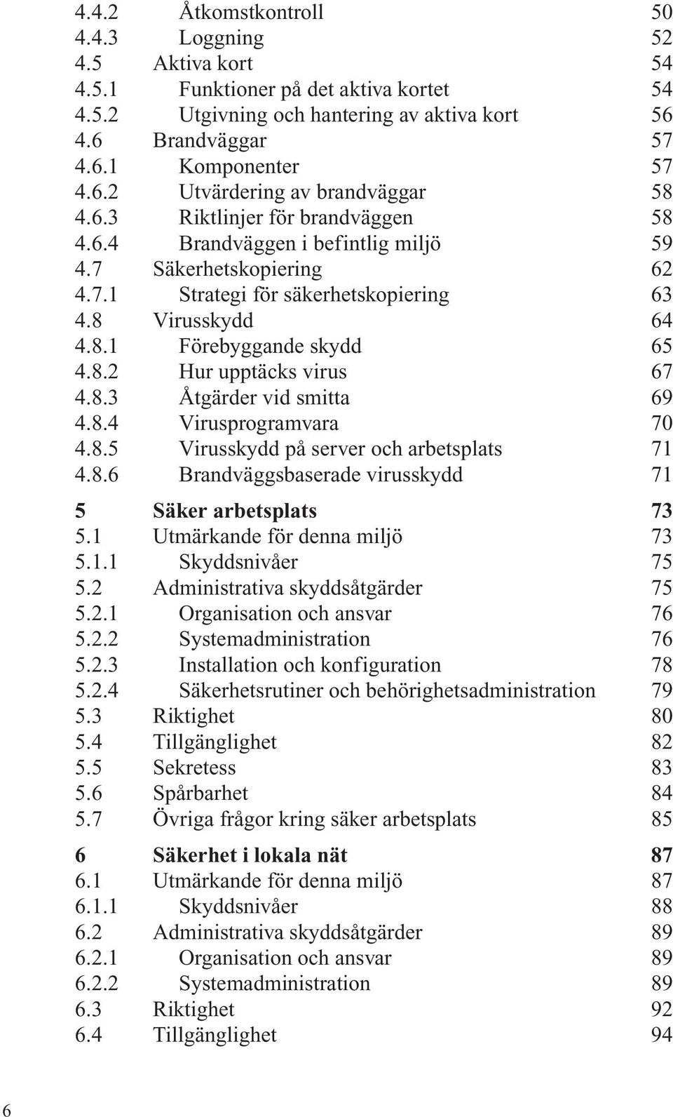 8.3 Åtgärder vid smitta 69 4.8.4 Virusprogramvara 70 4.8.5 Virusskydd på server och arbetsplats 71 4.8.6 Brandväggsbaserade virusskydd 71 5 Säker arbetsplats 73 5.1 Utmärkande för denna miljö 73 5.1.1 Skyddsnivåer 75 5.