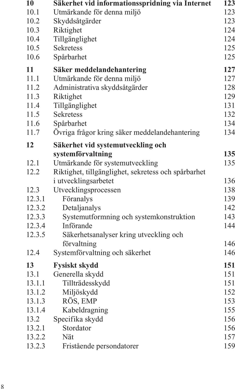 6 Spårbarhet 134 11.7 Övriga frågor kring säker meddelandehantering 134 12 Säkerhet vid systemutveckling och systemförvaltning 135 12.1 Utmärkande för systemutveckling 135 12.