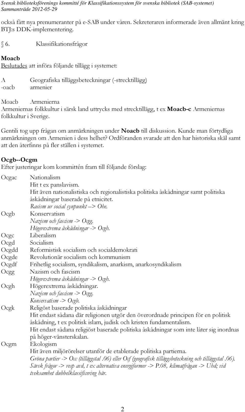 uttrycks med strecktillägg, t ex Moacb-c Armeniernas folkkultur i Sverige. Gentili tog upp frågan om anmärkningen under Noacb till diskussion.