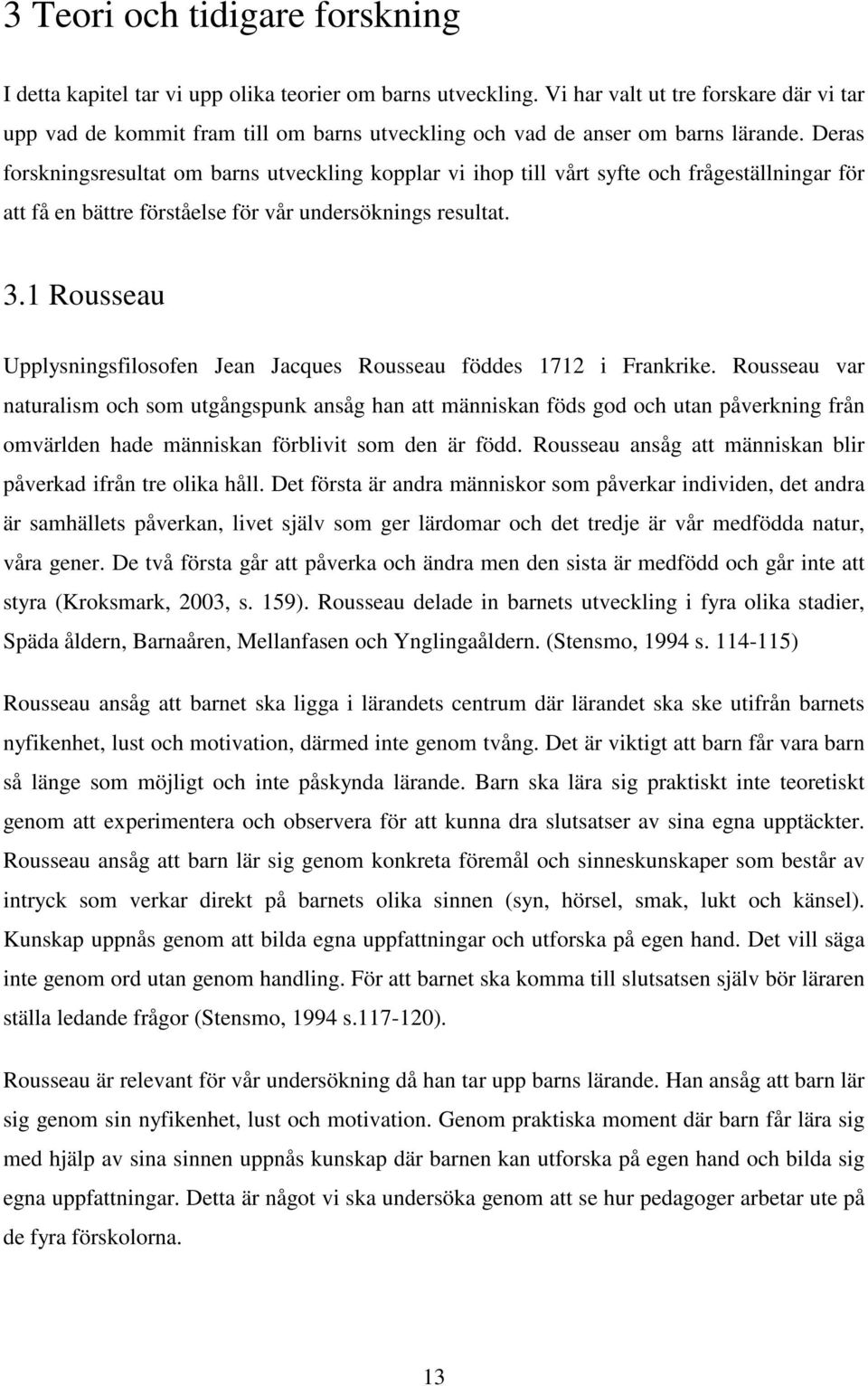 Deras forskningsresultat om barns utveckling kopplar vi ihop till vårt syfte och frågeställningar för att få en bättre förståelse för vår undersöknings resultat. 3.