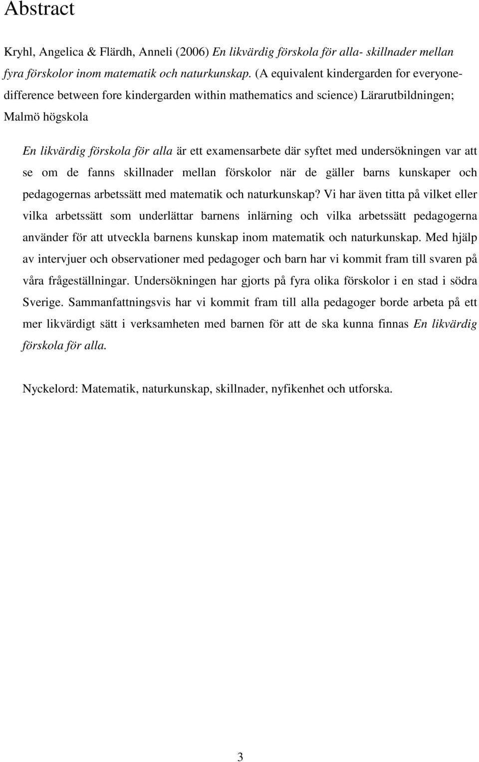 syftet med undersökningen var att se om de fanns skillnader mellan förskolor när de gäller barns kunskaper och pedagogernas arbetssätt med matematik och naturkunskap?