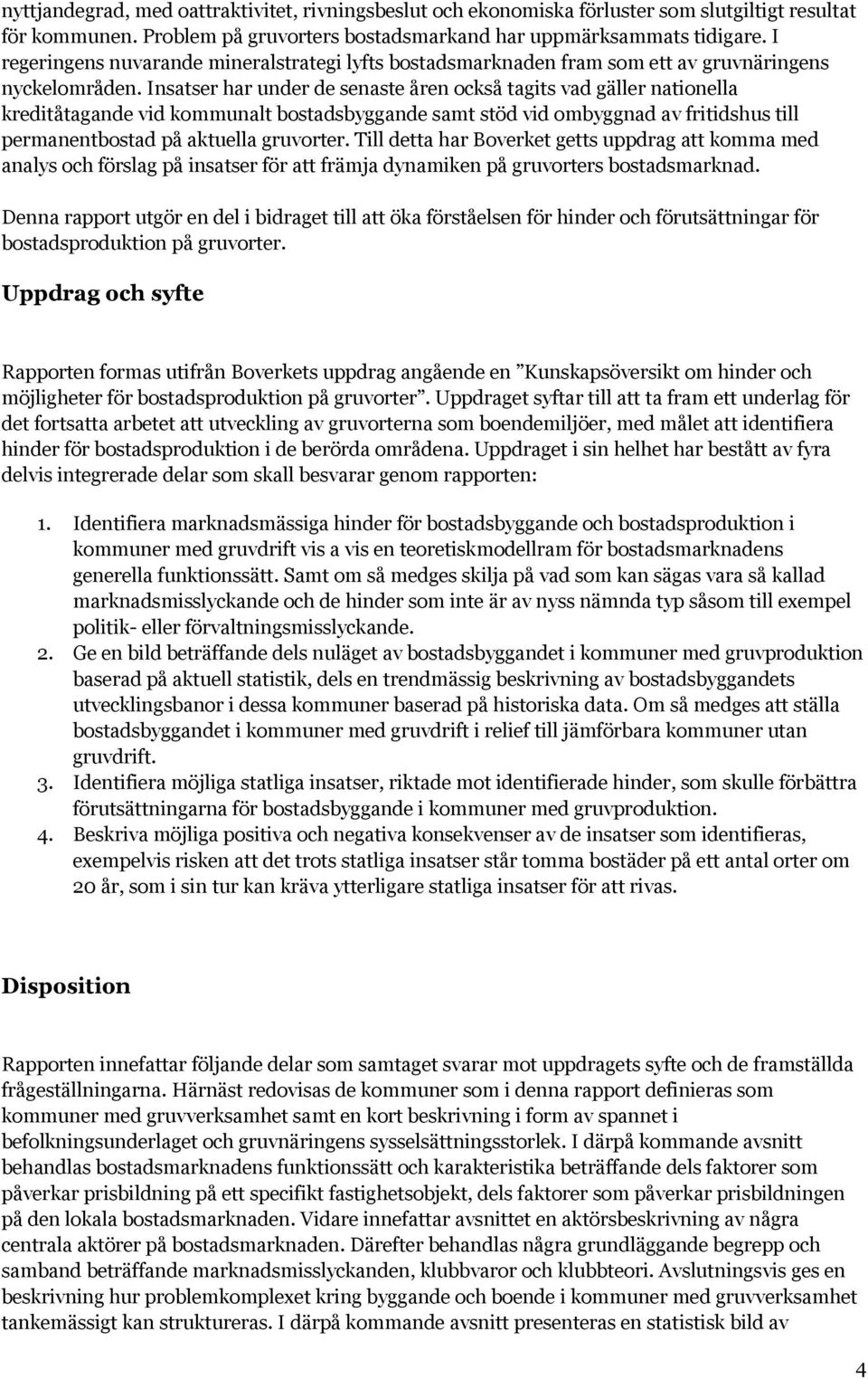 Insatser har under de senaste åren också tagits vad gäller nationella kreditåtagande vid kommunalt bostadsbyggande samt stöd vid ombyggnad av fritidshus till permanentbostad på aktuella gruvorter.