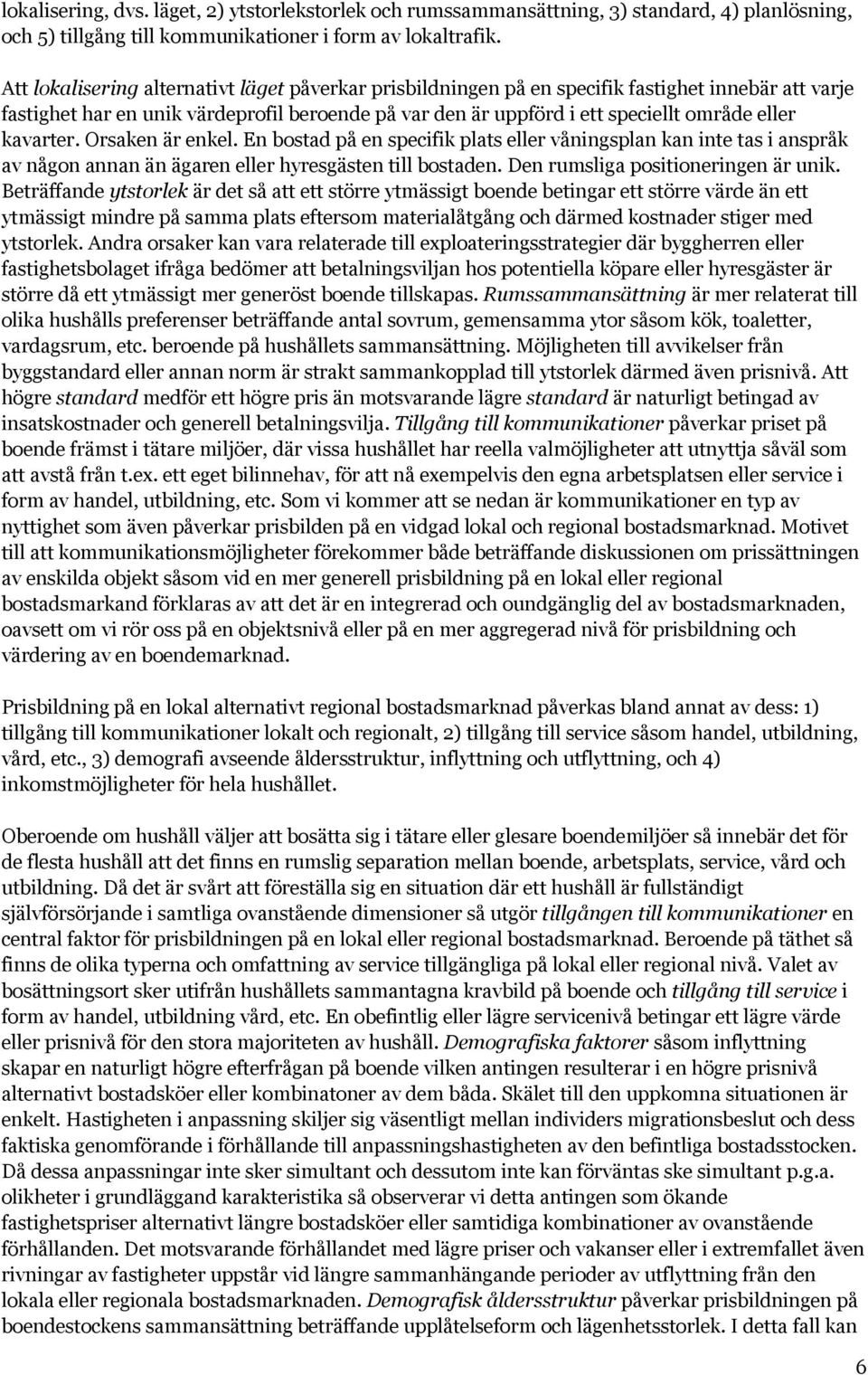 kavarter. Orsaken är enkel. En bostad på en specifik plats eller våningsplan kan inte tas i anspråk av någon annan än ägaren eller hyresgästen till bostaden. Den rumsliga positioneringen är unik.