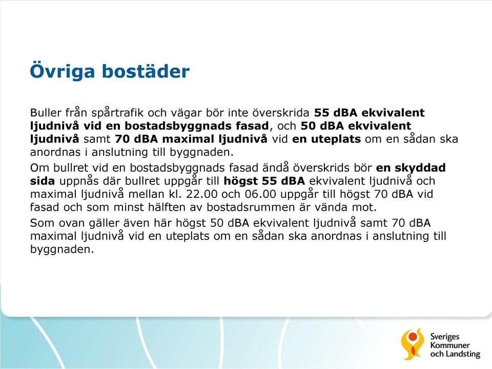 Om bullret vid en bostadsbyggnads fasad ändå överskrids bör en skyddad sida uppnås där bullret uppgår till högst 55 dba ekvivalent ljudnivå och maximal ljudnivå mellan kl.