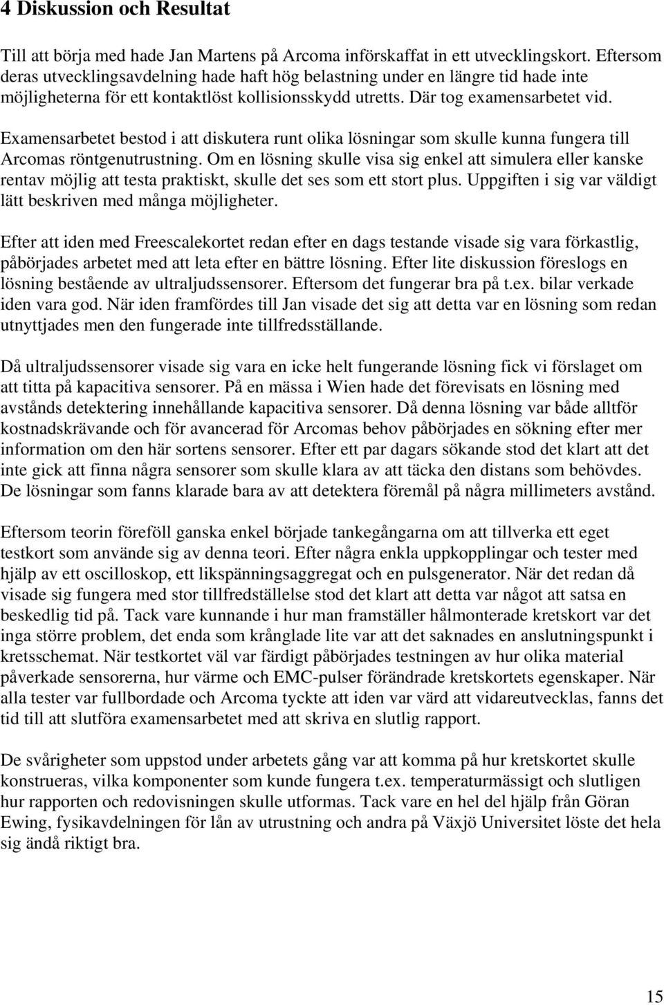 Examensarbetet bestod i att diskutera runt olika lösningar som skulle kunna fungera till Arcomas röntgenutrustning.