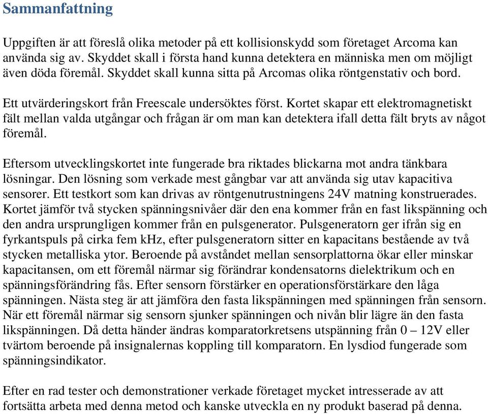 Ett utvärderingskort från Freescale undersöktes först. Kortet skapar ett elektromagnetiskt fält mellan valda utgångar och frågan är om man kan detektera ifall detta fält bryts av något föremål.