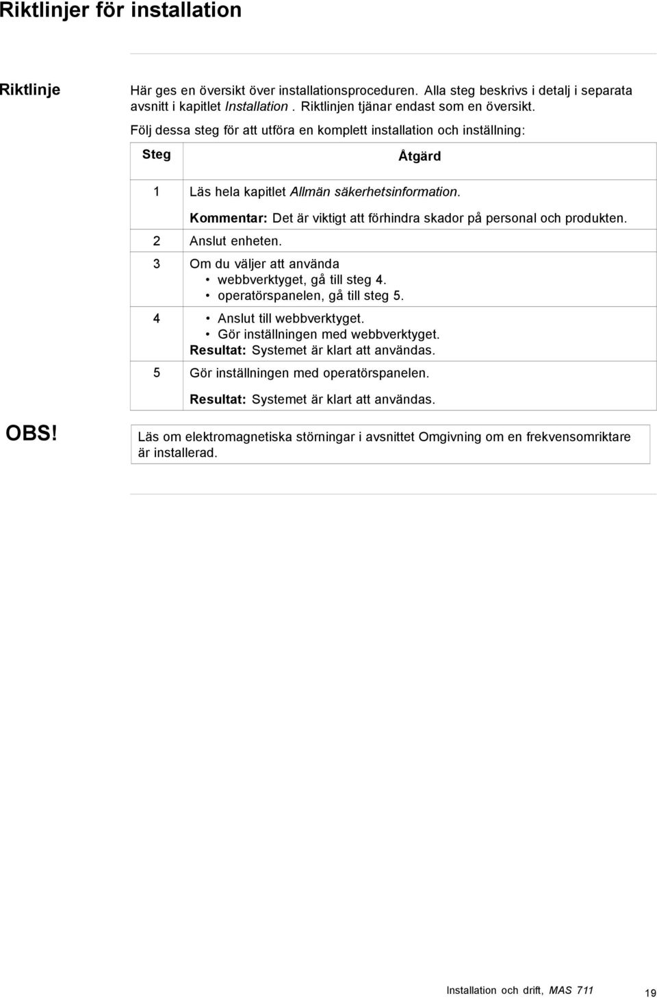 Kommentar: Det är viktigt att förhindra skador på personal och produkten. 2 Anslut enheten. 3 Om du väljer att använda webbverktyget, gå till steg 4. operatörspanelen, gå till steg 5.