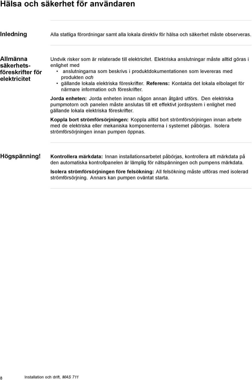 Elektriska anslutningar måste alltid göras i enlighet med anslutningarna som beskrivs i produktdokumentationen som levereras med produkten och gällande lokala elektriska föreskrifter.