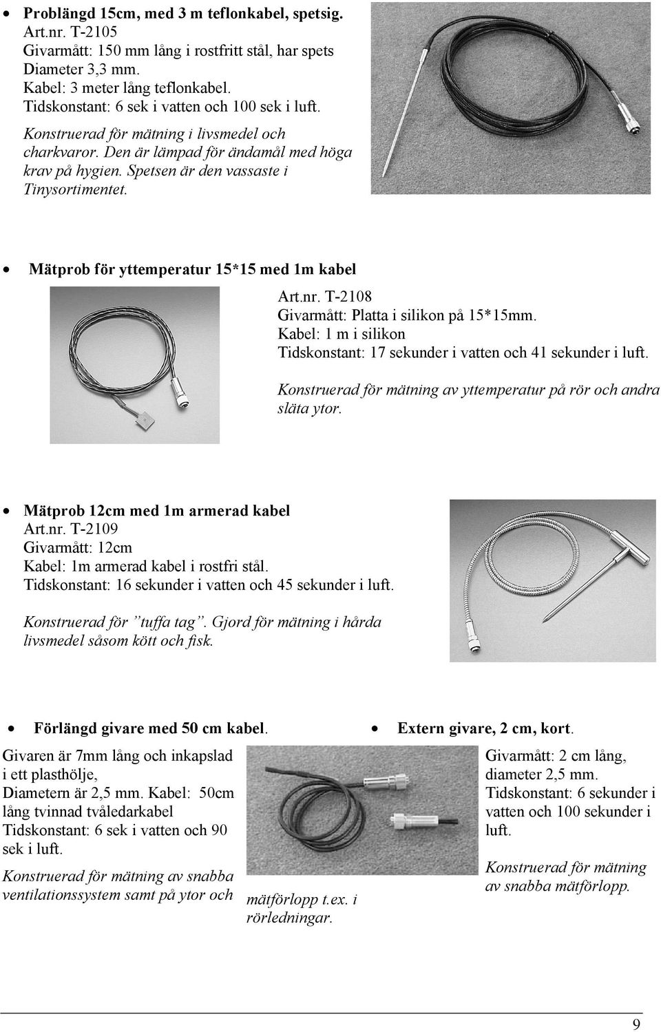 Mätprob för yttemperatur 15*15 med 1m kabel Art.nr. T-2108 Givarmått: Platta i silikon på 15*15mm. Kabel: 1 m i silikon Tidskonstant: 17 sekunder i vatten och 41 sekunder i luft.