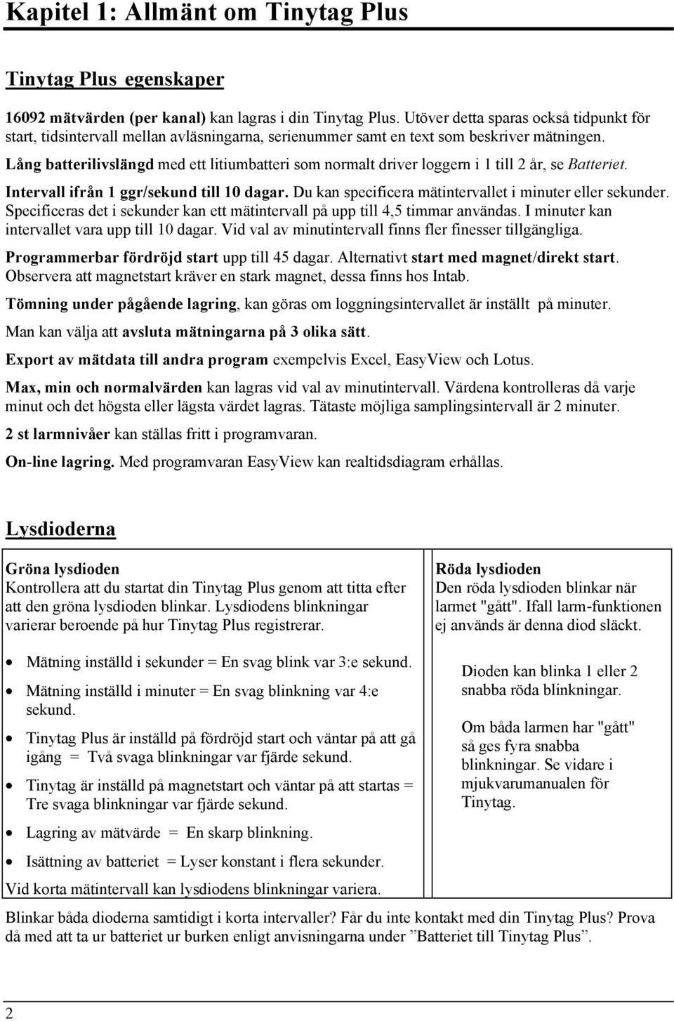 Lång batterilivslängd med ett litiumbatteri som normalt driver loggern i 1 till 2 år, se Batteriet. Intervall ifrån 1 ggr/sekund till 10 dagar.