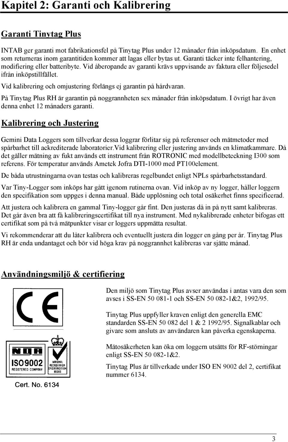 Vid åberopande av garanti krävs uppvisande av faktura eller följesedel ifrån inköpstillfället. Vid kalibrering och omjustering förlängs ej garantin på hårdvaran.