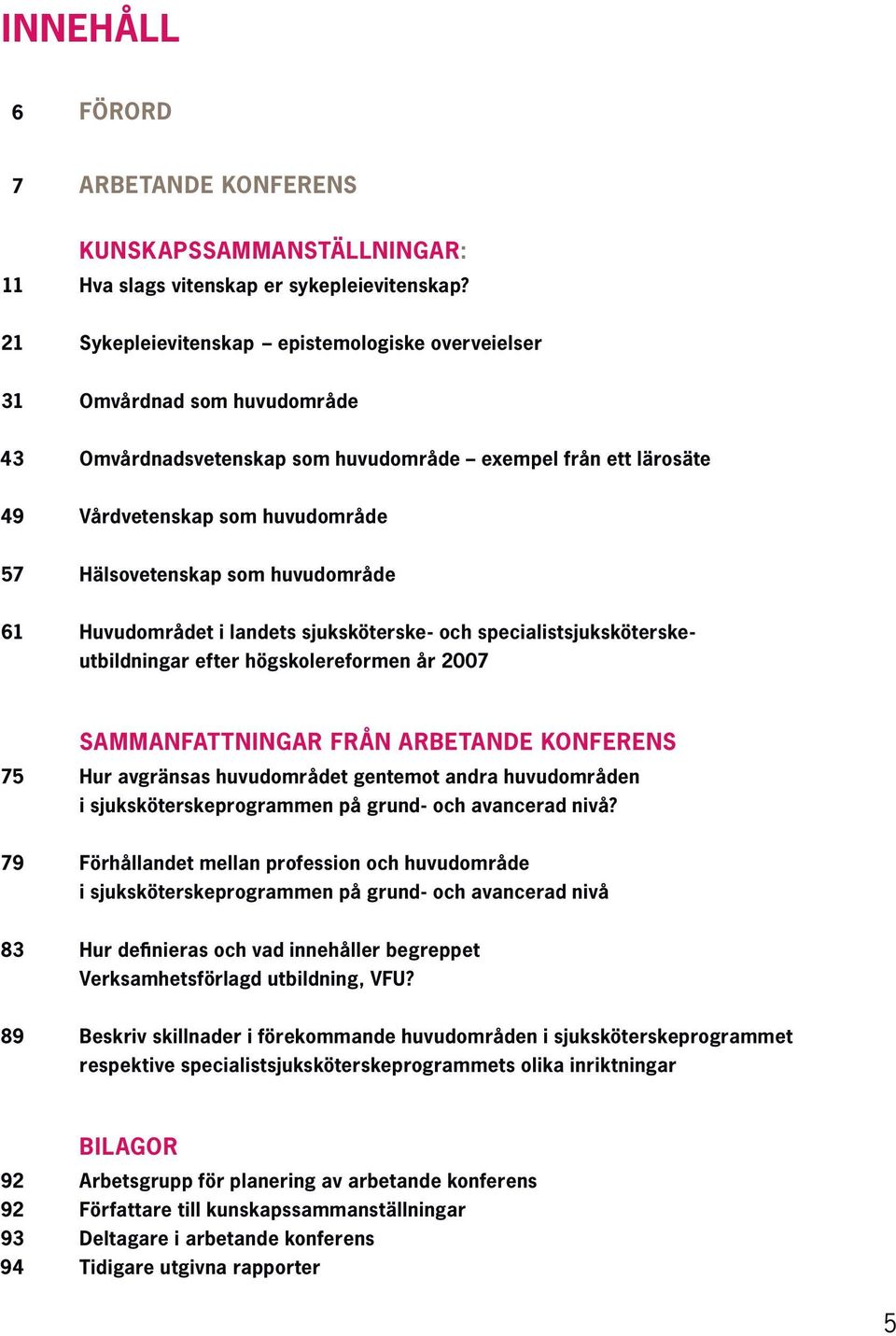 huvudområde 61 Huvudområdet i landets sjuksköterske- och specialistsjuksköterske - utbildningar efter högskolereformen år 2007 sammanfattningar FRÅN ARBETANDE KONFERENS 75 Hur avgränsas huvudområdet