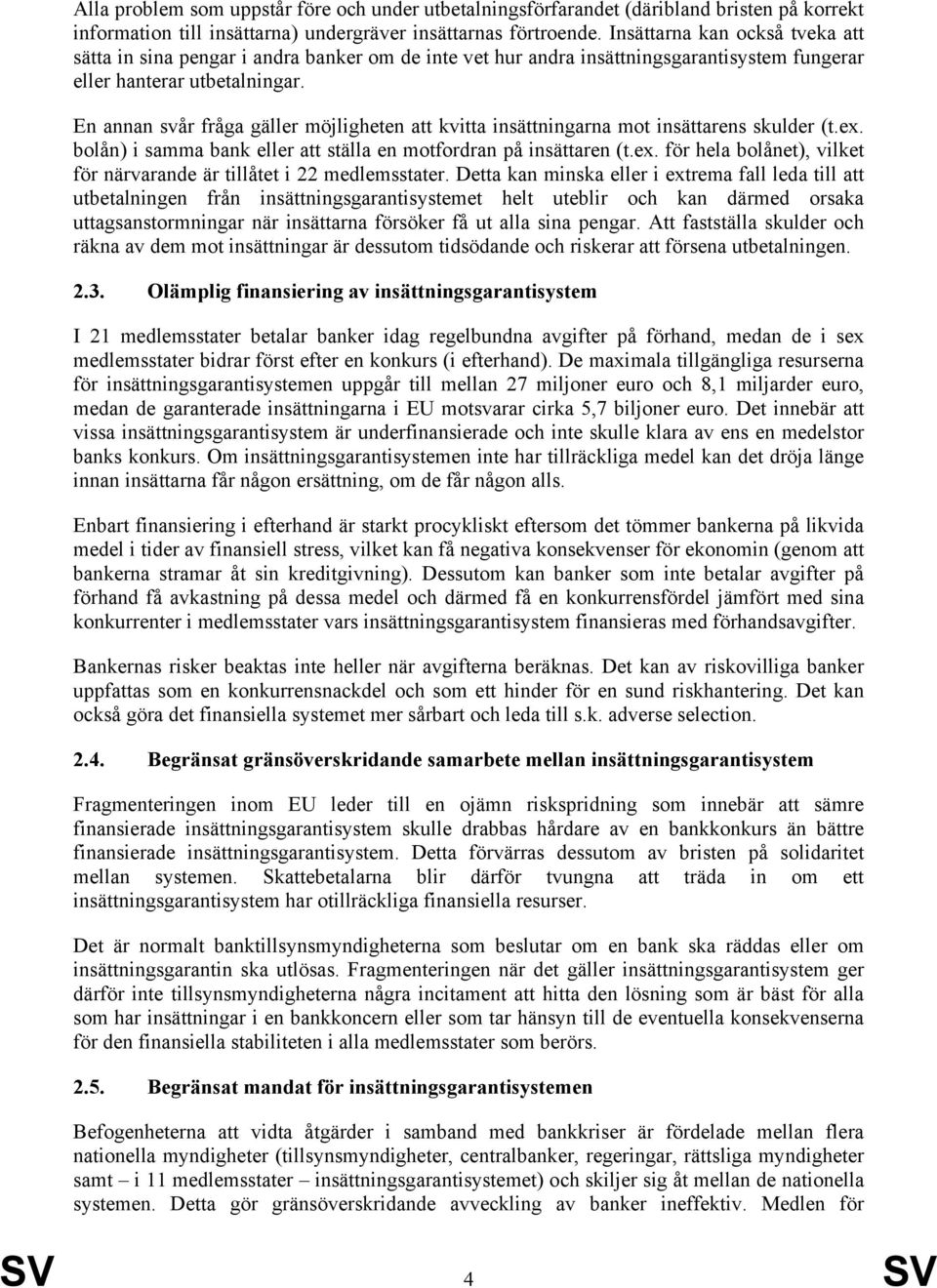 En annan svår fråga gäller möjligheten att kvitta insättningarna mot insättarens skulder (t.ex. bolån) i samma bank eller att ställa en motfordran på insättaren (t.ex. för hela bolånet), vilket för närvarande är tillåtet i 22 medlemsstater.