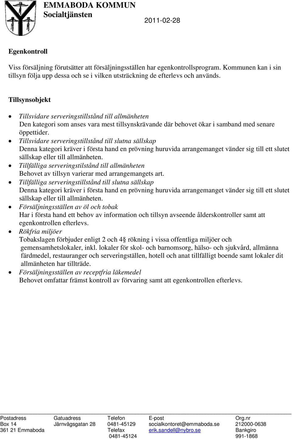 Tillsynsobjekt Tillsvidare serveringstillstånd till allmänheten Den kategori som anses vara mest tillsynskrävande där behovet ökar i samband med senare öppettider.