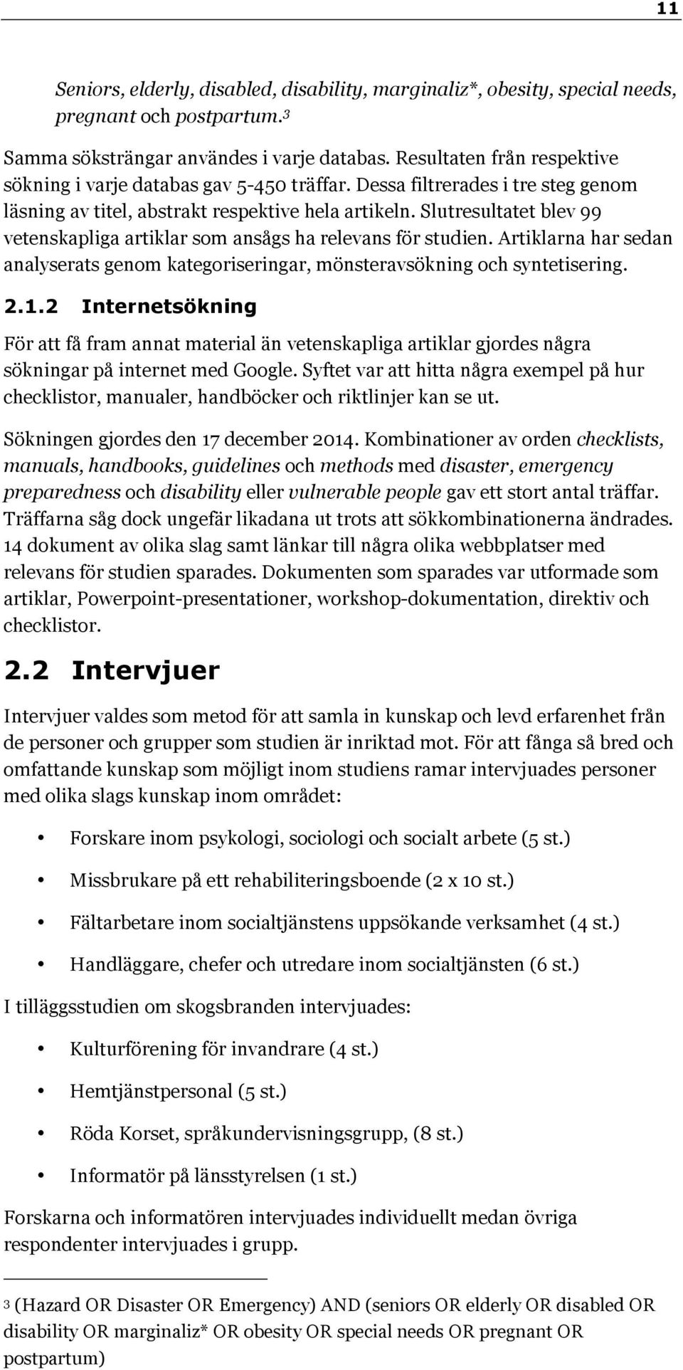 Slutresultatet blev 99 vetenskapliga artiklar som ansågs ha relevans för studien. Artiklarna har sedan analyserats genom kategoriseringar, mönsteravsökning och syntetisering. 2.1.