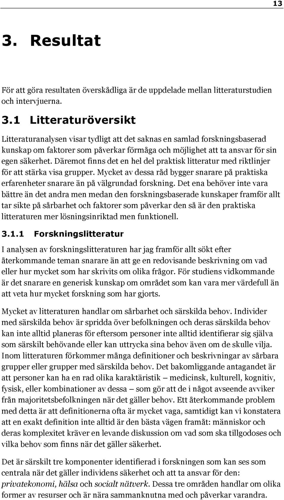 Det ena behöver inte vara bättre än det andra men medan den forskningsbaserade kunskaper framför allt tar sikte på sårbarhet och faktorer som påverkar den så är den praktiska litteraturen mer