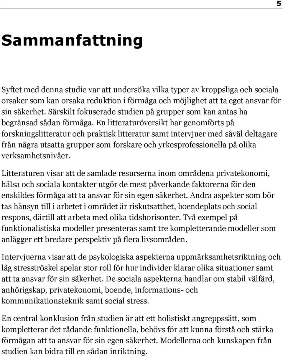 En litteraturöversikt har genomförts på forskningslitteratur och praktisk litteratur samt intervjuer med såväl deltagare från några utsatta grupper som forskare och yrkesprofessionella på olika