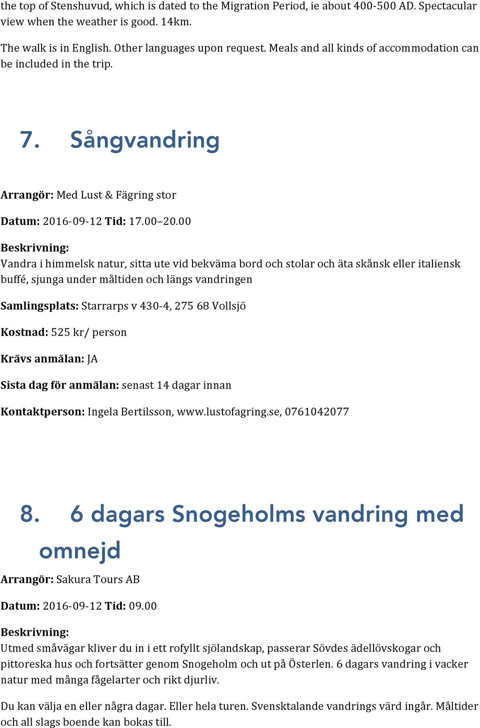 00 Vandra i himmelsk natur, sitta ute vid bekväma bord och stolar och äta skånsk eller italiensk buffé, sjunga under måltiden och längs vandringen Samlingsplats: Starrarps v 430-4, 275 68 Vollsjö