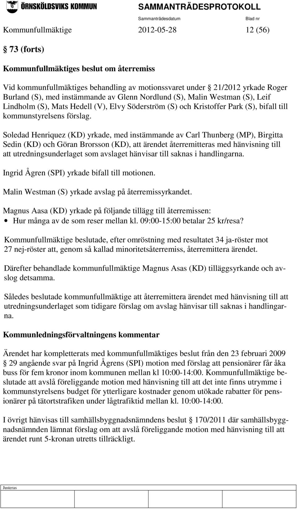 Soledad Henriquez (KD) yrkade, med instämmande av Carl Thunberg (MP), Birgitta Sedin (KD) och Göran Brorsson (KD), att ärendet återremitteras med hänvisning till att utredningsunderlaget som avslaget