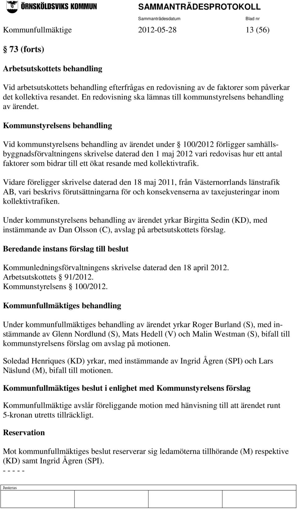 Kommunstyrelsens behandling Vid kommunstyrelsens behandling av ärendet under 100/2012 förligger samhällsbyggnadsförvaltningens skrivelse daterad den 1 maj 2012 vari redovisas hur ett antal faktorer