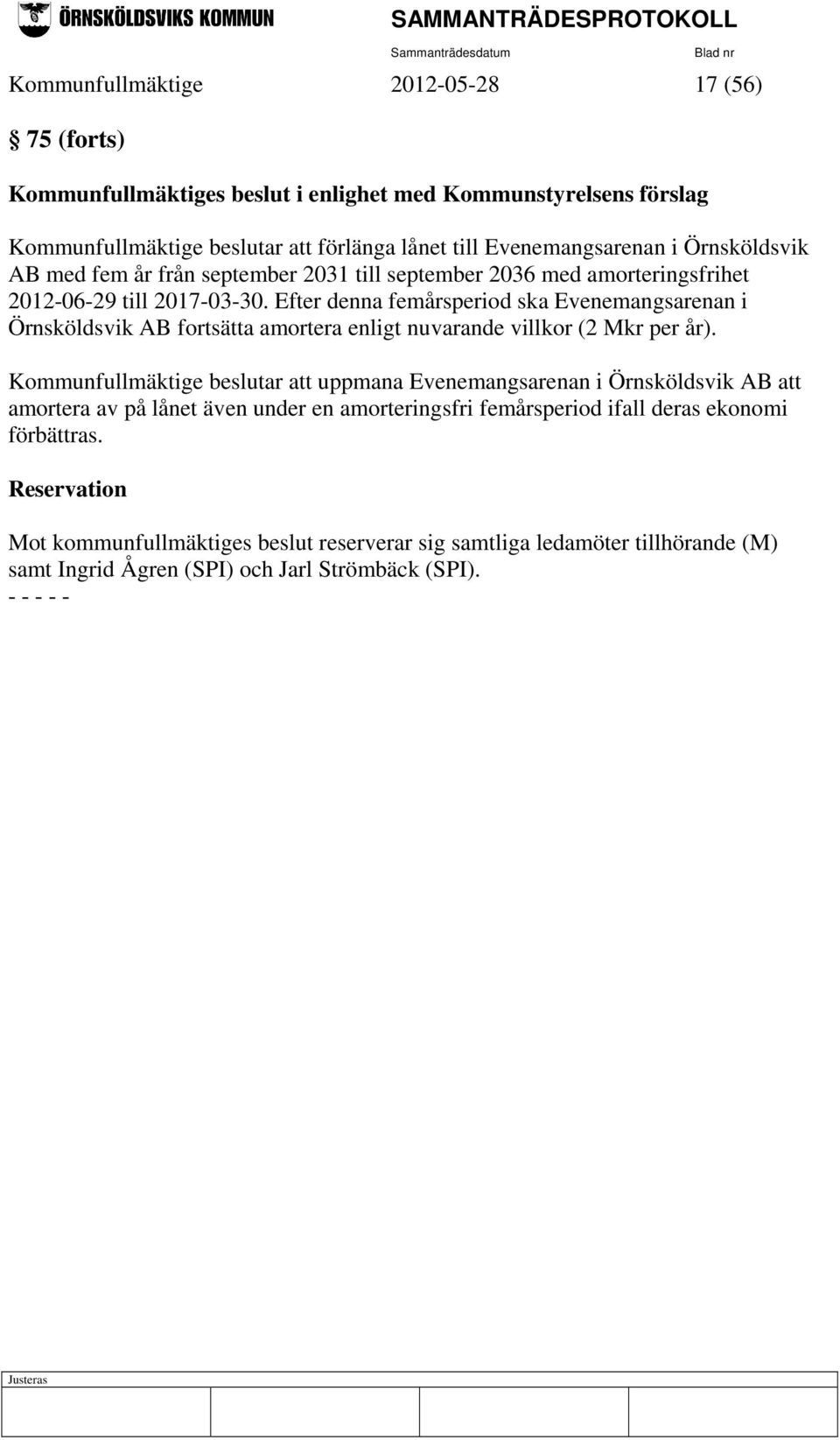 Efter denna femårsperiod ska Evenemangsarenan i Örnsköldsvik AB fortsätta amortera enligt nuvarande villkor (2 Mkr per år).