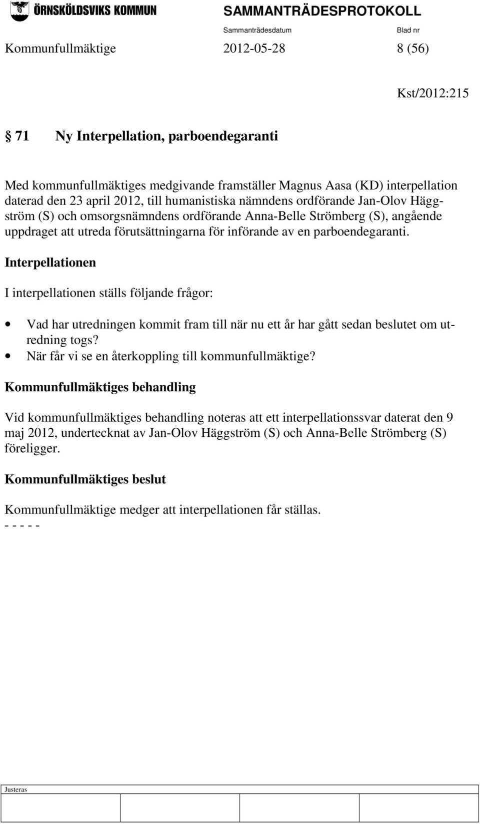 Interpellationen I interpellationen ställs följande frågor: Vad har utredningen kommit fram till när nu ett år har gått sedan beslutet om utredning togs?