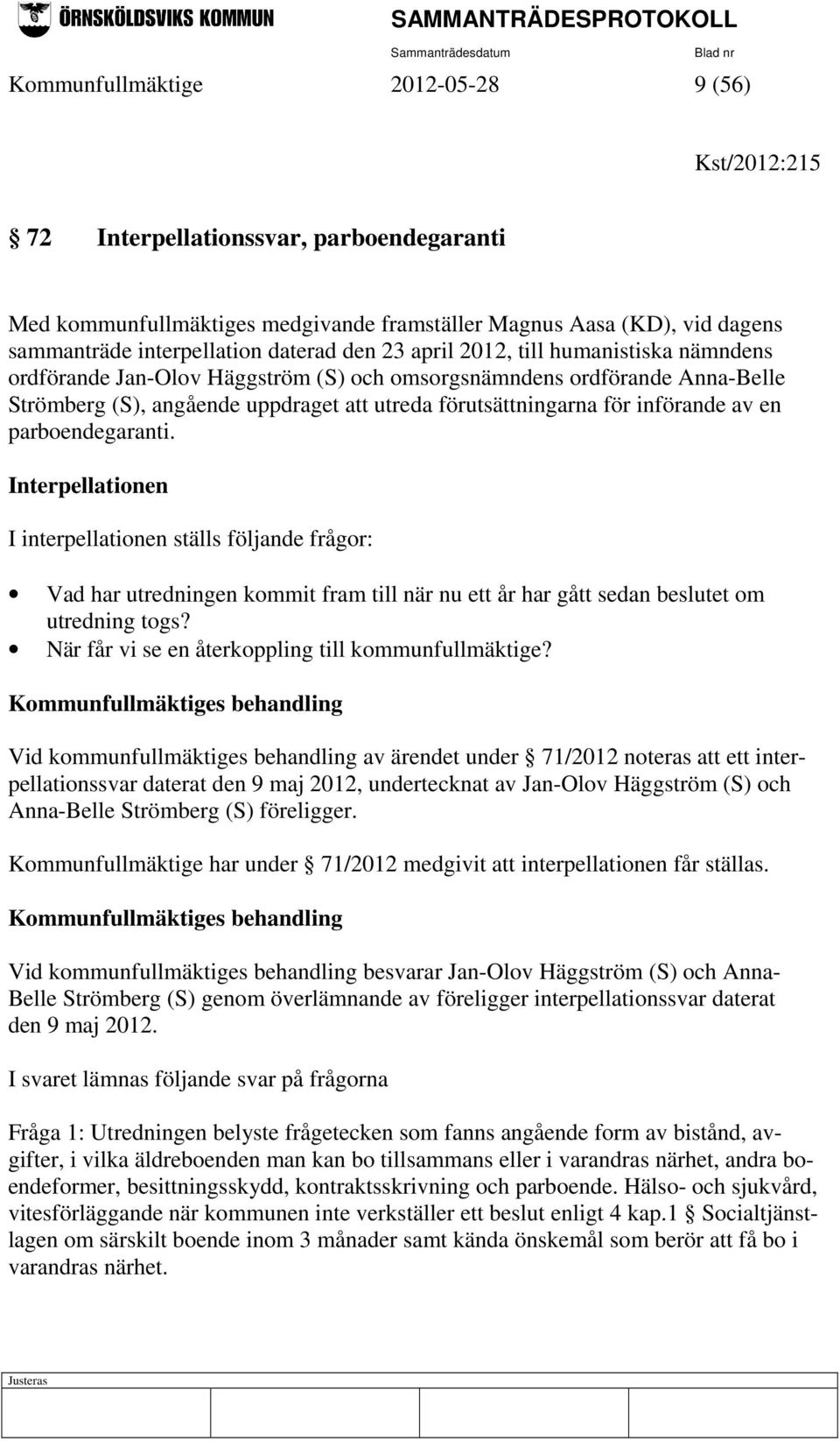 av en parboendegaranti. Interpellationen I interpellationen ställs följande frågor: Vad har utredningen kommit fram till när nu ett år har gått sedan beslutet om utredning togs?