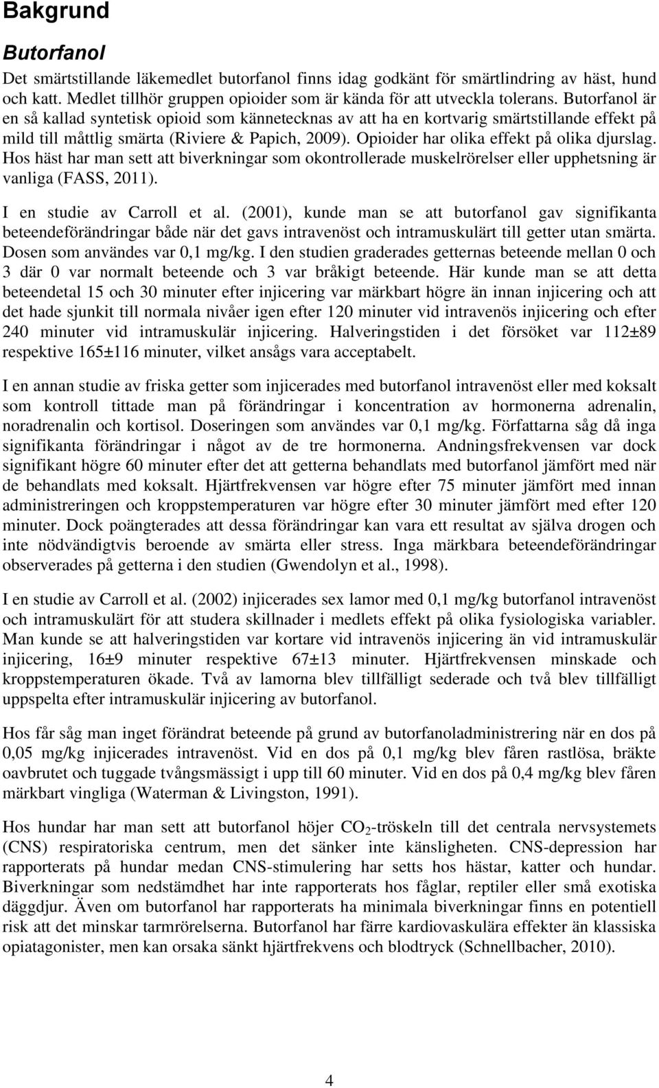 Hos häst har man sett att biverkningar som okontrollerade muskelrörelser eller upphetsning är vanliga (FASS, 211). I en studie av Carroll et al.
