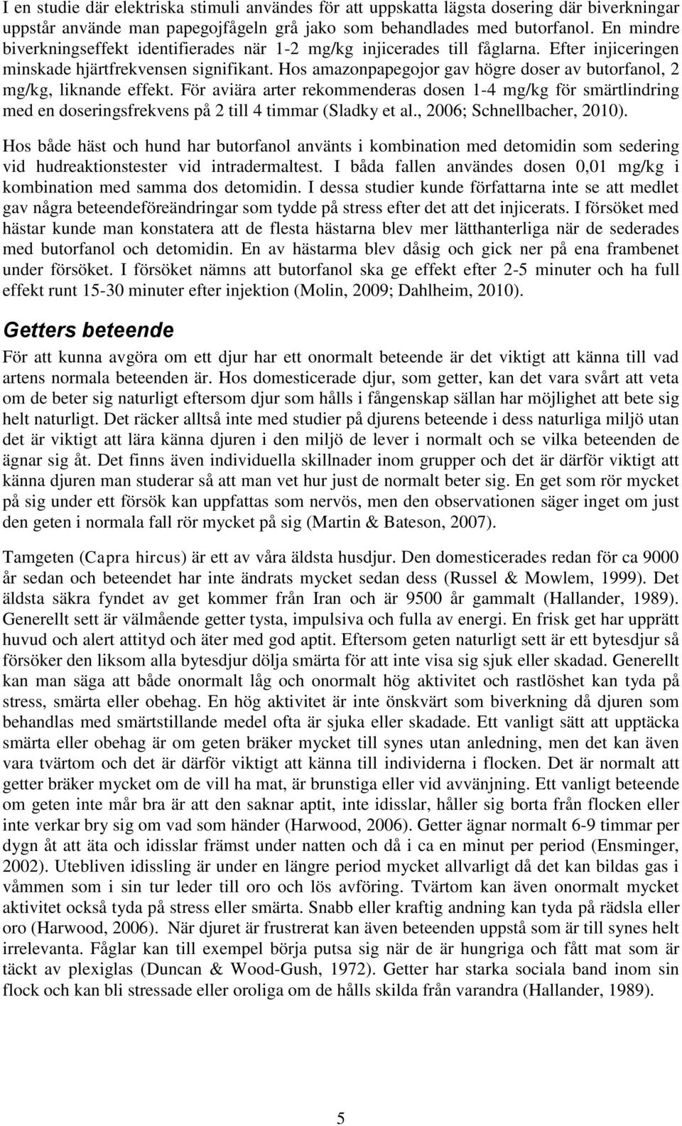 Hos amazonpapegojor gav högre doser av butorfanol, 2 mg/kg, liknande effekt. För aviära arter rekommenderas dosen 1-4 mg/kg för smärtlindring med en doseringsfrekvens på 2 till 4 timmar (Sladky et al.