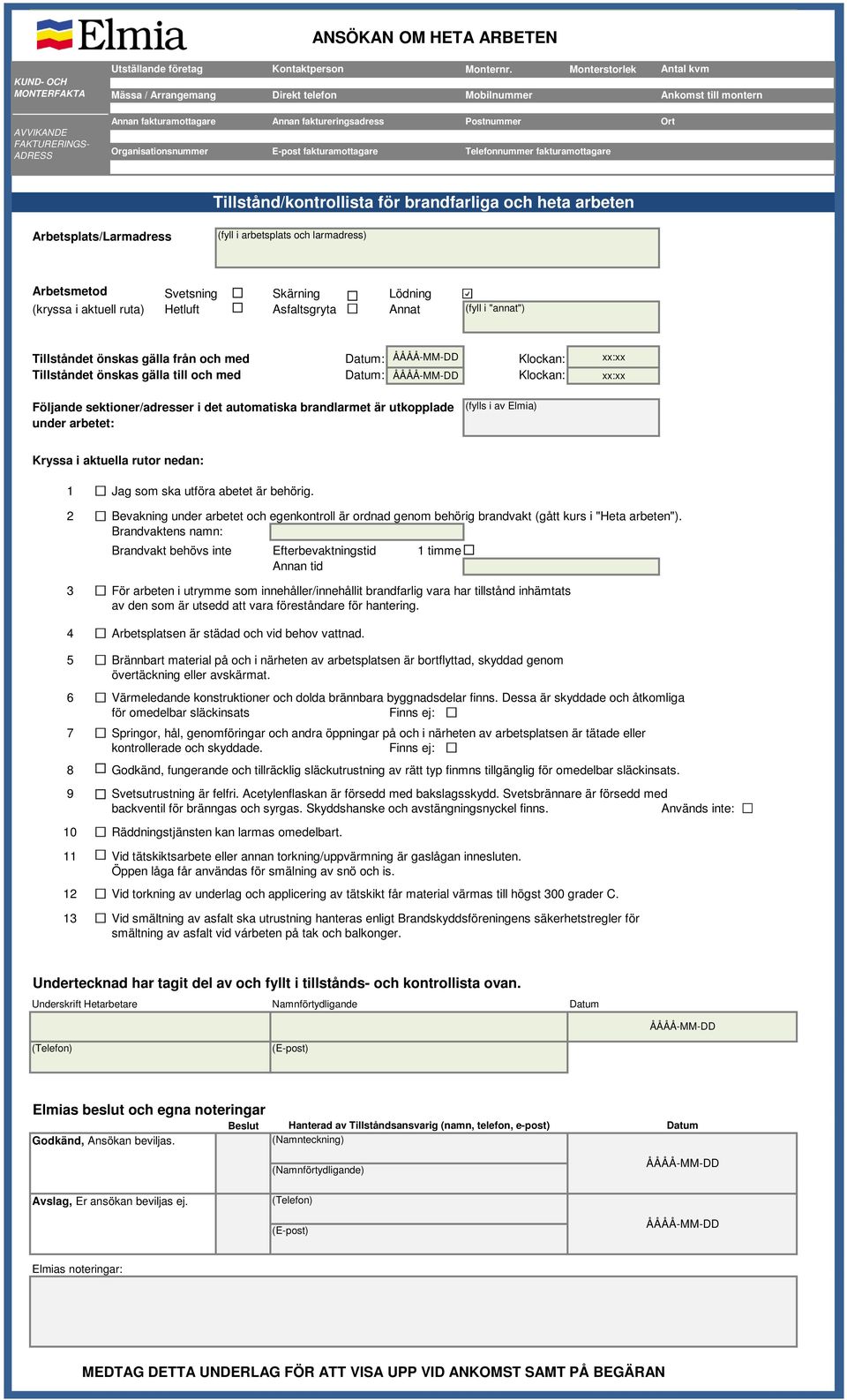 Telefonnummer fakturamottagare Ort Tillstånd/kontrollista för brandfarliga och heta arbeten Arbetsplats/Larmadress (fyll i arbetsplats och larmadress) Arbetsmetod Svetsning Skärning Lödning (kryssa i